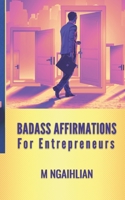 Badass Affirmations For Entrepreneurs: 55 Fearless Beliefs For An Entrepreneur B0CL2Q3Q4Q Book Cover