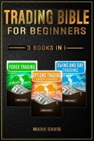 Trading Bible For Beginners - 3 books in 1: Forex Trading + Options Trading Crash Course + Swing and Day Trading. Learn Powerful Strategies to Start Creating your Financial Freedom Today 1801181446 Book Cover