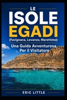 LE ISOLE EGADI (Favignana, Levanzo, Marettimo): Una Guida Avventurosa Per il Visitatore (Italian Edition) B0H2W2XV5V Book Cover