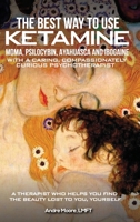 The Best Way to Use Ketamine, MDMA, Psilocybin Ayahuasca and Ibogaine: With a Caring, Compassionately Curious Psychotherapist B0F273T888 Book Cover