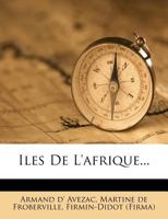 Iles de L'Afrique, Par M. D'Avezac Avec La Collaboration de MM. de Froberville [And Others]. 1174016582 Book Cover