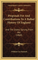 Proposals For And Contributions To A Ballad History Of England: And The States Sprung From Her (1868) 1164858009 Book Cover