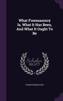 What Freemasonry Is, What It Has Been, and What It Ought to Be 1354800869 Book Cover