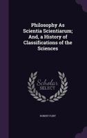 Philosophy As Scientia Scientiarum: And, a History of Classifications of the Sciences (History, Philosophy, and Sociology of Science) 0548637091 Book Cover