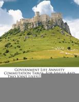 Government Life Annuity Commutation Tables, for Single and Two Joint Lives ... and Three and Four Joint Lives 1249926092 Book Cover