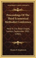 Proceedings of the Third Ecumenical Methodist Conference Held in City Road Chapel, London, September 1901 1146899661 Book Cover
