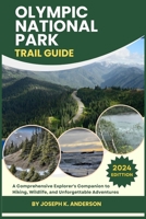 Olympic National Park Trail Guide: A Comprehensive Explorer's Companion to Hiking, Wildlife, and Unforgettable Adventures B0CVFDQ23Q Book Cover