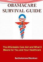 Obamacare Survival Guide: The Affordable Care ACT and What It Means for You and Your Healthcare 1481997874 Book Cover
