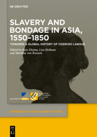 Slavery and Bondage in Asia, 1550–1850: Towards a Global History of Coerced Labour 311077612X Book Cover