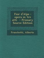 Fior d'Alpe: opera in tre atti 1287668062 Book Cover