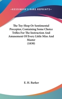 The Toy-Shop Or Sentimental Preceptor, Containing Some Choice Trifles For The Instruction And Amusement Of Every Little Miss And Master 0548694206 Book Cover