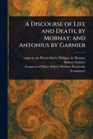 A Discourse of Life and Death, by Mornay; and Antonius by Garnier 1023158817 Book Cover