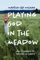 Playing God in the Meadow: How I Learned to Admire My Weeds 1625346875 Book Cover