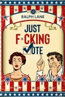 Just F*cking Vote: Humorous Picture Book With Poems and Quotations to Encourage Voting for Reluctant Voters and Graduates (Just F*cking Do It) 1732324069 Book Cover