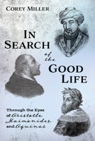 In Search of the Good Life: Through the Eyes of Aristotle, Maimonides, and Aquinas 1532653212 Book Cover