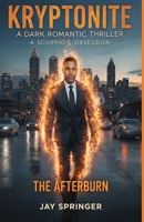KRYPTONITE : A DARK ROMANTIC THRILLER: A SCORPIO’S OBSESSION - THE AFTERBURN (KRYPTONITE - A SCORPIO'S OBSESSION) B0GKXJL3RB Book Cover