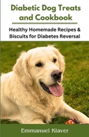 Diabetic Dog Treats and Cookbook: Healthy Homemade Recipes & Biscuits for Diabetes Reversal B0CG846BDF Book Cover