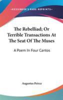 The Rebelliad, or, Terrible Transactions at the Seat of the Muses [microform]: A Poem in Four Cantos, Auctore Enginæ Societatis Poeta 117257328X Book Cover