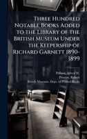 Three Hundred Notable Books Added to the Library of the British Museum Under the Keepership of Richard Garnett 1890-1899 B0FHC2BG63 Book Cover