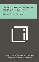 Henry Ford, a Personal History, 1863-1947: A Guide to an Exhibition 1258165104 Book Cover