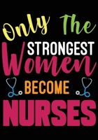 Only The Strongest Women Become Nurses: Gift for Nurse with Inspirational Quote: 7"x10" Lined Notebook with Over 100+ Writing Pages: Great for Nurse ... (Nurse Notebooks & Gifts) 167940346X Book Cover