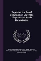 Report of the Royal Commission On Trade Disputes and Trade Commission 1022713558 Book Cover