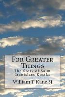 For Greater Things: The Story of Saint Stanislaus Kostka 1975886526 Book Cover