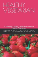 HEALTHY VEGETARIAN: A Perfectly Crafted Guide in Becoming a Healthy Vegetarian B0CTGZ142S Book Cover