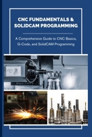 CNC FUNDAMENTALS & SOLIDCAM PROGRAMMING: A Comprehensive Guide to CNC Basics, G-Code, and SolidCAM Programming B0DZCP9NKD Book Cover