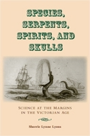 Species, Serpents, Spirits, and Skulls: Science at the Margins in the Victorian Age 1438427980 Book Cover