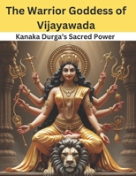 The Warrior Goddess of Vijayawada: Kanaka Durga’s Sacred Power B0DY589N3Q Book Cover
