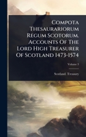 Compota Thesaurariorum Regum Scotorum. Accounts Of The Lord High Treasurer Of Scotland 1473-1574 1024506193 Book Cover