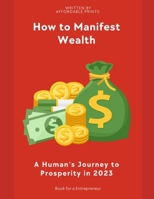 How to Manifest Wealth: A Human's Journey to Prosperity in 2023 B0C7T7RQN5 Book Cover