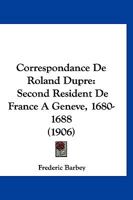 Correspondance De Roland Dupre: Second Resident De France A Geneve, 1680-1688 (1906) 1168128455 Book Cover