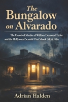 The Bungalow on Alvarado: The Unsolved Murder of William Desmond Taylor and the Hollywood Scandal That Shook Silent Film B0GXWPP5RY Book Cover
