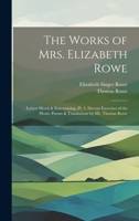 The Works of Mrs. Elizabeth Rowe: Letters Moral & Entertaining, Pt. 3. Devout Exercises of the Heart. Poems & Translations by Mr. Thomas Rowe 1022516000 Book Cover