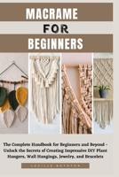 MACRAME FOR BEGINNERS: The Complete Handbook for Beginners and Beyond - Unlock the Secrets of Creating Impressive DIY Plant Hangers, Wall Hangings, Jewelry, and Bracelets B0CT5L4HWF Book Cover