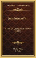 Julia Ingrand V1: A Tale Of Catholicism In Peru 1165547341 Book Cover