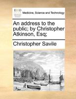 An address to the public; by Christopher Atkinson, Esq; 1170664253 Book Cover