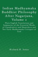 Indian Madhyamaka Buddhist Philosophy After Nagarjuna, Volume 2: Plain English Translations and Summaries of the Essential Works of Chandrakirti and ... and Two Early Madhyamaka Critiques of God 1470076381 Book Cover