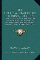 The Life of William Henry Harrison, (of Ohio,) the People's Candidate for the Presidency 1534850236 Book Cover