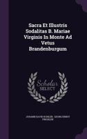 Sacra Et Illustris Sodalitas B. Mariae Virginis In Monte Ad Vetus Brandenburgum... 1276073437 Book Cover