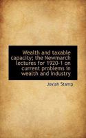 Wealth and taxable capacity (The Newmarch lectures on current statistical problems in wealth and industry, 1920-1) 111755435X Book Cover