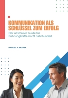 Kommunikation als Schlüssel zum Erfolg: Der ultimative Guide für Führungskräfte im 21. Jahrhundert (Die Leadership-Formel: Kommunikation + Entscheidung + Empathie) (German Edition) B0DVT1YBK9 Book Cover