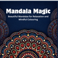 Mandala Magic: Beautiful Mandalas for Relaxation and Mindful Colouring B0GKBCYZQF Book Cover