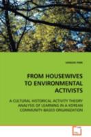 FROM HOUSEWIVES TO ENVIRONMENTAL ACTIVISTS: A CULTURAL HISTORICAL ACTIVITY THEORY ANALYSIS OF LEARNING IN A KOREAN COMMUNITY-BASED ORGANIZATION 3639110153 Book Cover