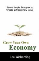 Grow Your Own Economy: Seven Simple Principles to Create Extraordinary Value 0984469222 Book Cover