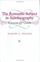 The Romantic Subject in Autobiography: Rousseau and Goethe 0813919754 Book Cover