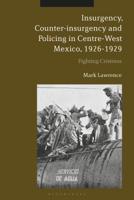 Insurgency, Counter-insurgency and Policing in Centre-West Mexico, 1926-1929: Fighting Cristeros 1350095451 Book Cover