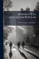Apéndice A La Educacion Popular: Que Contiene Las Reflexiones, Conducentes Á Entender El Origen De La Decadencia De Los Oficios Y Artes En España, ... Se Reimprimen En Este... 1247405672 Book Cover